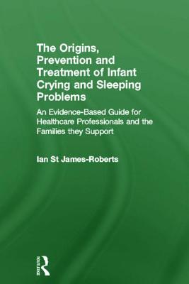 The Origins, Prevention and Treatment of Infant Crying and Sleeping Problems: An Evidence-Based Guide for Healthcare Professionals and the Families Th
