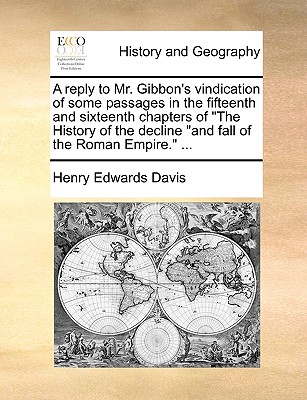 A Reply to Mr. Gibbon's Vindication of Some Passages in the Fifteenth and Sixteenth Chapters of "The History of the Decline "And Fall of the Roman Emp
