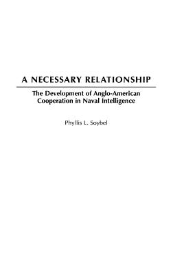 A Necessary Relationship: The Development of Anglo-American Cooperation in Naval Intelligence