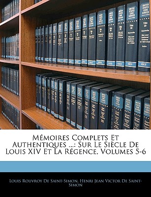 Mémoires Complets Et Authentiques ...: Sur Le Siècle De Louis XIV Et La Régence, Volumes 5-6