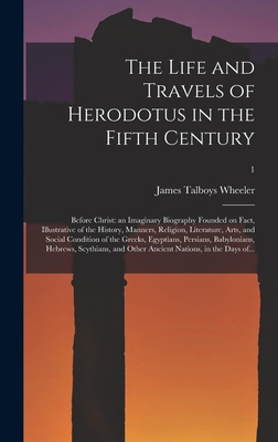 The Life and Travels of Herodotus in the Fifth Century: Before Christ: an Imaginary Biography Founded on Fact, Illustrative of the History, Manners, R