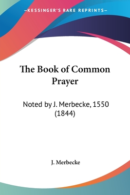 The Book of Common Prayer: Noted by J. Merbecke, 1550 (1844)