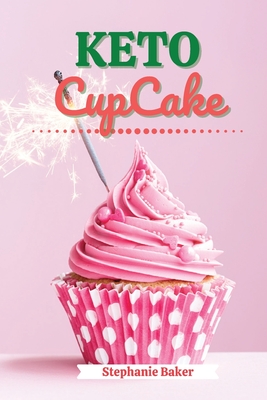 Keto CupCake: Discover 30 Easy to Follow Ketogenic Cookbook CupCake recipes for Your Low-Carb Diet with Gluten-Free and wheat to Maximize your weight