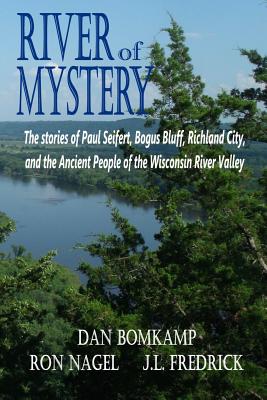 River of Mystery: The stories of Paul Seifert, Bogus Bluff, Richland City, and the Ancient People of the Wisconsin River Valley