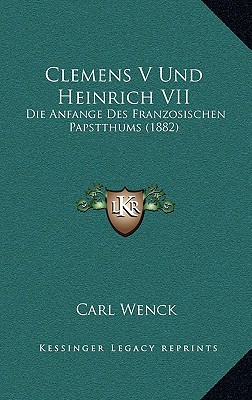 Clemens V Und Heinrich VII: Die Anfange Des Franzosischen Papstthums (1882)