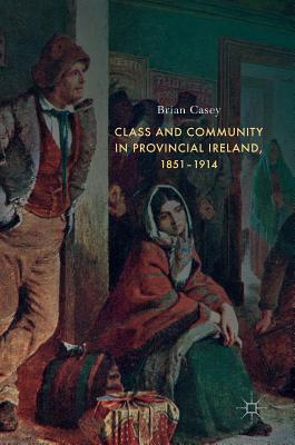 Class and Community in Provincial Ireland, 1851-1914
