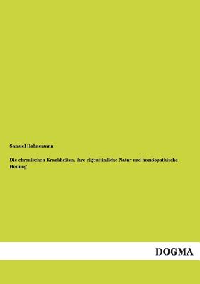 Die chronischen Krankheiten, ihre eigentümliche Natur und homöopathische Heilung