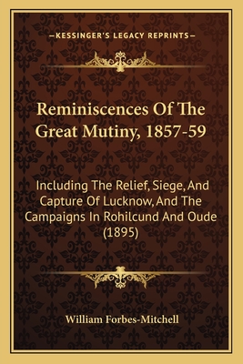 Reminiscences Of The Great Mutiny, 1857-59: Including The Relief, Siege, And Capture Of Lucknow, And The Campaigns In Rohilcund And Oude (1895)