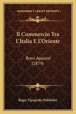 Il Commercio Tra L'Italia E L'Oriente: Brevi Appunti (1879)