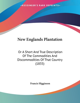 New Englands Plantation: Or A Short And True Description Of The Commodities And Discommodities Of That Country (1835)