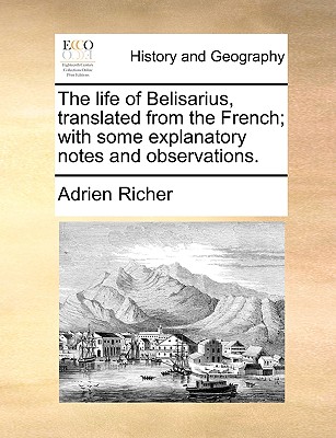 The Life of Belisarius, Translated from the French; With Some Explanatory Notes and Observations.