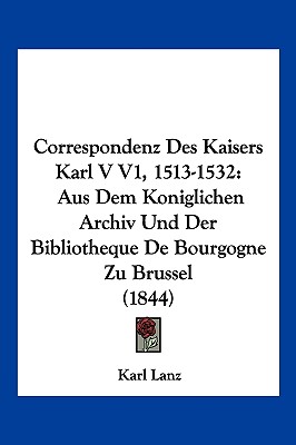 Correspondenz Des Kaisers Karl V V1, 1513-1532: Aus Dem Koniglichen Archiv Und Der Bibliotheque De Bourgogne Zu Brussel (1844)