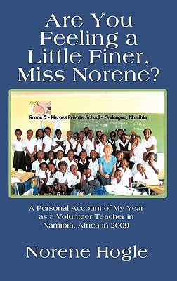Are You Feeling a Little Finer, Miss Norene?: A Personal Account of My Year as a Volunteer Teacher in Namibia, Africa in 2009