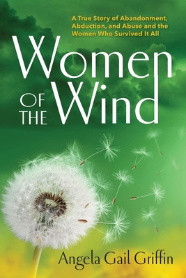 Women of the Wind: A True Story of Abandonment, Abduction, and Abuse and the Women Who Survived It All