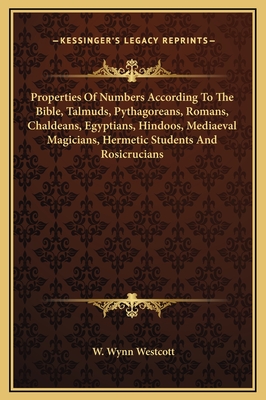 Properties Of Numbers According To The Bible, Talmuds, Pythagoreans, Romans, Chaldeans, Egyptians, Hindoos, Mediaeval Magicians, Hermetic Students And