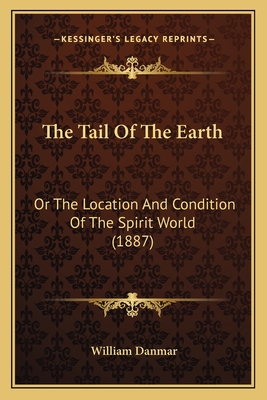 The Tail Of The Earth: Or The Location And Condition Of The Spirit World (1887)