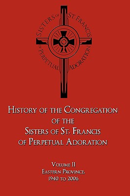 History of the Congregation of the Sisters of St. Francis of Perpetual Adoration: Volume II: Eastern Province, 1940 to 2006