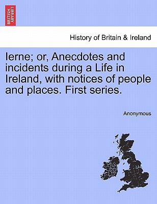 Ierne; Or, Anecdotes and Incidents During a Life in Ireland, with Notices of People and Places. First Series.
