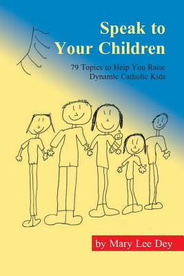 Speak to Your Children: 79 Handy Conversations to Help You Raise Dynamic Catholic Leaders on Truth and Life Issues for a Better World. It Grow