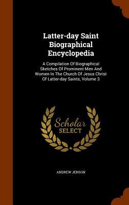 Latter-day Saint Biographical Encyclopedia: A Compilation Of Biographical Sketches Of Prominent Men And Women In The Church Of Jesus Christ Of Latter-