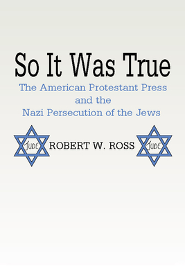 So It Was True: American Protestant Press and the Nazi Persecution of the Jews: The American Protestant Press and the Nazi Persecution of the Jews