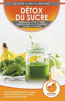 Détox du sucre: Se désintoxiquer du sucre en 30 jours, Régime alimentaire pour perdre du poids et se sentir bien (sans devenir fou et en combattant le
