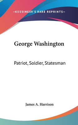 George Washington: Patriot, Soldier, Statesman