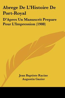 Abrege de L'Histoire de Port-Royal: D'Apres Un Manuscrit Prepare Pour L'Impression (1908)