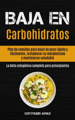 Baja En Carbohidratos: Plan de comidas para bajar de peso rápida y fácilmente, restablecer su metabolismo y mantenerse saludable (La dieta cetogénica