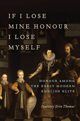 If I Lose Mine Honour, I Lose Myself: Honour among the Early Modern English Elite