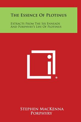 The Essence of Plotinus: Extracts from the Six Enneads and Porphyry's Life of Plotinus