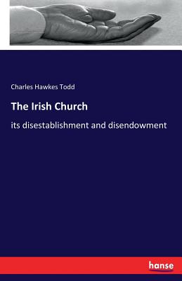 The Irish Church: its disestablishment and disendowment