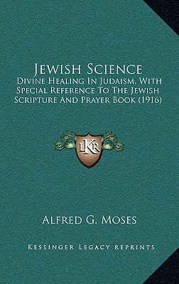 Jewish Science: Divine Healing In Judaism, With Special Reference To The Jewish Scripture And Prayer Book (1916)