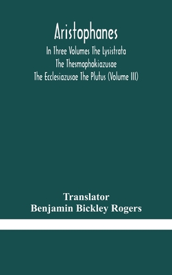 Aristophanes In Three Volumes The Lysistrata The Thesmophokiazusae The Ecclesiazusae The Plutus (Volume Iii)