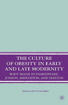 The Culture of Obesity in Early and Late Modernity: Body Image in Shakespeare, Jonson, Middleton, and Skelton
