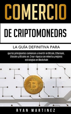 Comercio de criptomonedas: La guía definitiva para que los principiantes comiencen a invertir en Bitcoin, Ethereum, Litecoin y Altcoins en. Crear riqu