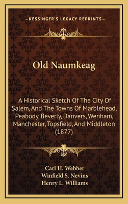 Old Naumkeag: A Historical Sketch Of The City Of Salem, And The Towns Of Marblehead, Peabody, Beverly, Danvers, Wenham, Manchester,