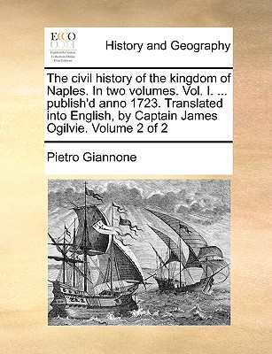 The civil history of the kingdom of Naples. In two volumes. Vol. I. ... publish'd anno 1723. Translated into English, by Captain James Ogilvie. Volume