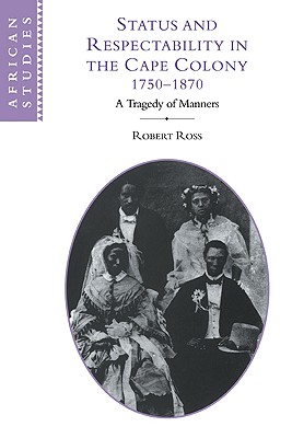 Status and Respectability in the Cape Colony, 1750 1870: A Tragedy of Manners