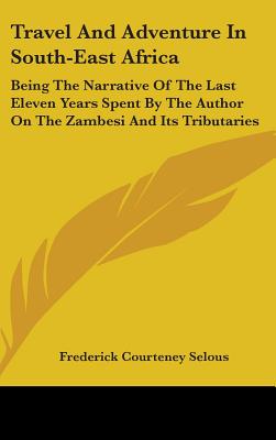 Travel And Adventure In South-East Africa: Being The Narrative Of The Last Eleven Years Spent By The Author On The Zambesi And Its Tributaries