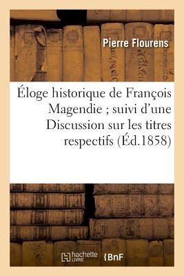 Éloge historique de François Magendie suivi d'une Discussion sur les titres respectifs: de MM. Bell et Magendie à la découverte des fonctions distinct