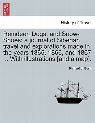 Reindeer, Dogs, and Snow-Shoes: a journal of Siberian travel and explorations made in the years 1865, 1866, and 1867 ... With illustrations [and a map