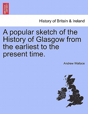 A Popular Sketch of the History of Glasgow from the Earliest to the Present Time.