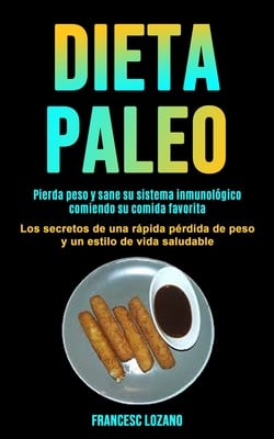 Dieta Paleo: Pierda peso y sane su sistema inmunológico comiendo su comida favorita (Los secretos de una rápida pérdida de peso y un estilo de vida sa
