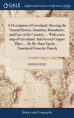 A Description of Greenland. Shewing the Natural History, Situation, Boundaries, and Face of the Country; ... With a new map of Greenland. And Several