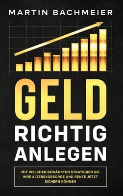 Geld richtig anlegen: Mit welchen bewährten Strategien Sie Ihre Altersvorsorge und Rente jetzt sichern können