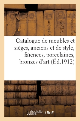Catalogue de meubles et sièges, anciens et de style, faïences, porcelaines, bronzes d'art: et d'ameublement, tapisseries anciennes