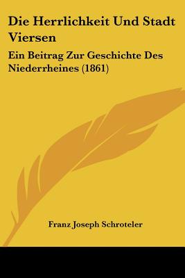 Die Herrlichkeit Und Stadt Viersen: Ein Beitrag Zur Geschichte Des Niederrheines (1861)