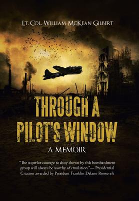 Through a Pilot's Window: Adventures Piloting a B-24 Bomber in the 9th and 344th Bomber Squadron in WWII During the Asian-Pacific, European and