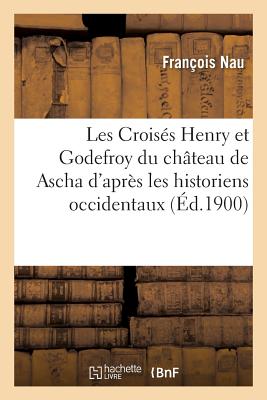 Les Croisés Henry et Godefroy du château de Ascha d'après les historiens occidentaux: et deux notices syriaques du XIIe siècle. 2e édition